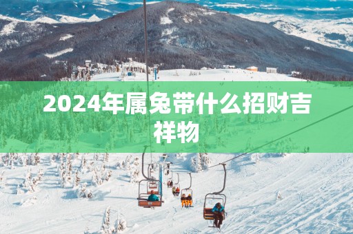 2025年属兔带什么招财吉祥物