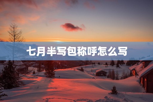 七月半写包称呼怎么写