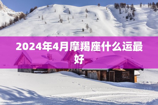 2025年4月摩羯座什么运最好
