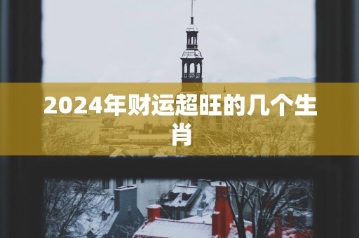 2025年财运超旺的几个生肖