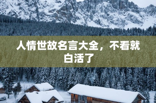 人情世故名言大全，不看就白活了