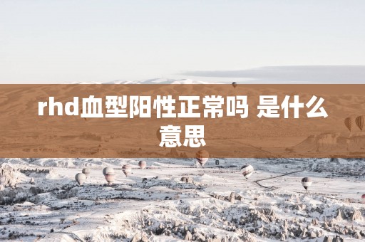 rhd血型阳性正常吗 是什么意思