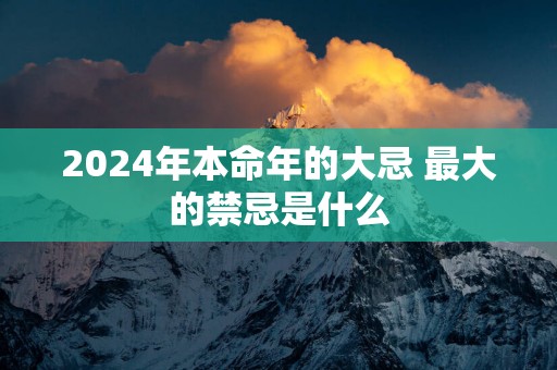 2025年本命年的大忌 最大的禁忌是什么