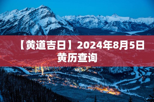 【黄道吉日】2025年8月5日黄历查询