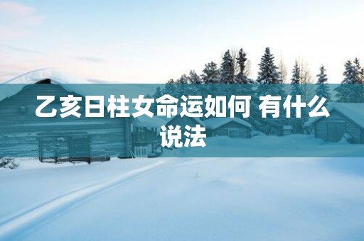 乙亥日柱女命运如何 有什么说法