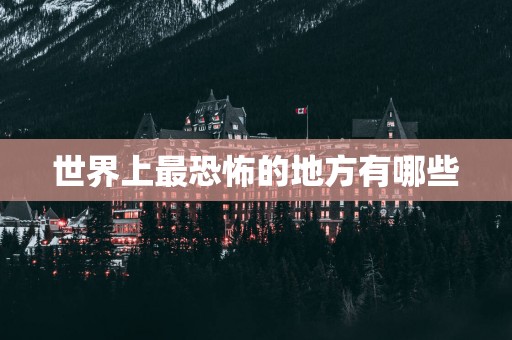 世界上最恐怖的地方有哪些
