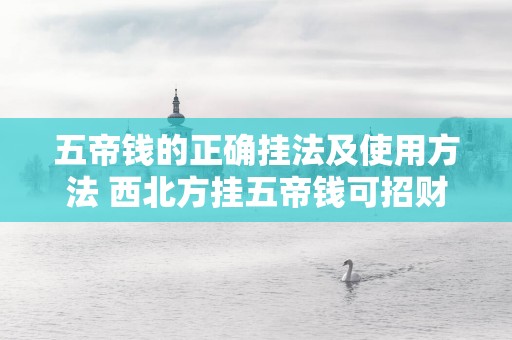 五帝钱的正确挂法及使用方法 西北方挂五帝钱可招财进宝
