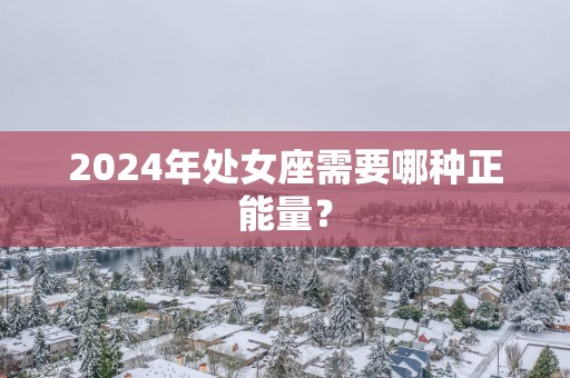 2024年处女座需要哪种正能量？