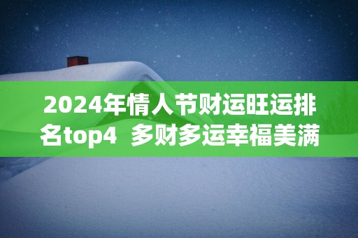 2025年情人节财运旺运排名top4  多财多运幸福美满