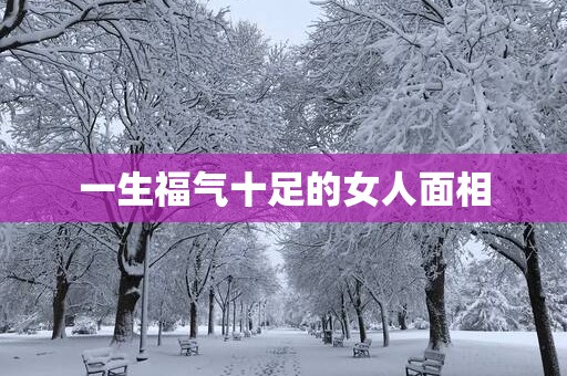 一生福气十足的女人面相