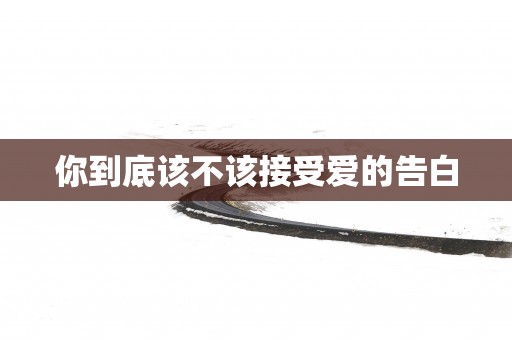 你到底该不该接受爱的告白