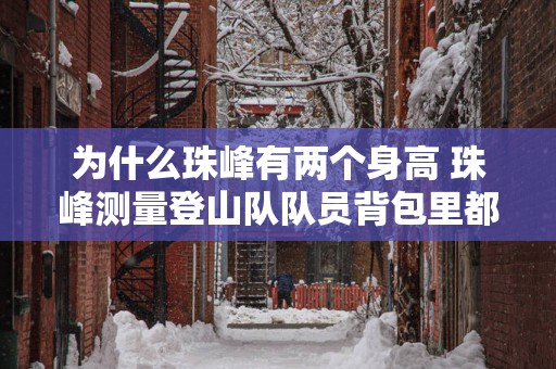 为什么珠峰有两个身高 珠峰测量登山队队员背包里都有啥