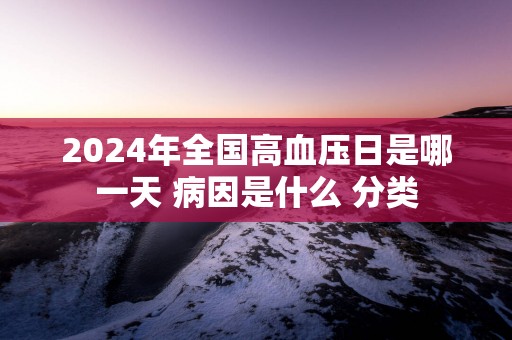 2025年全国高血压日是哪一天 病因是什么 分类