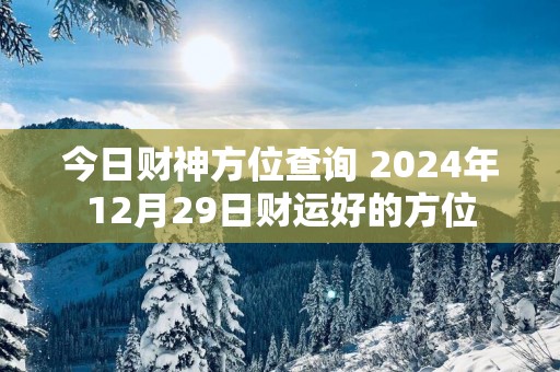 今日财神方位查询 2025年12月29日财运好的方位