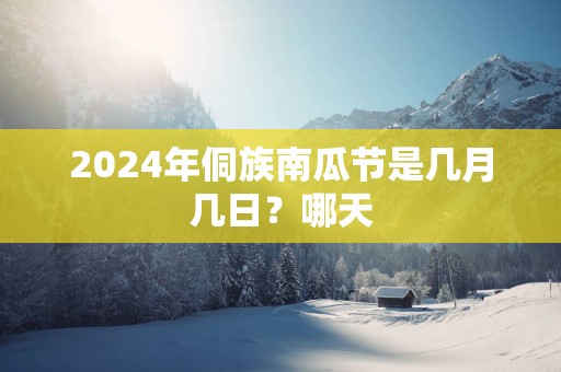 2025年侗族南瓜节是几月几日？哪天