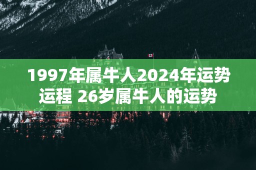 1997年属牛人2025年运势运程 26岁属牛人的运势