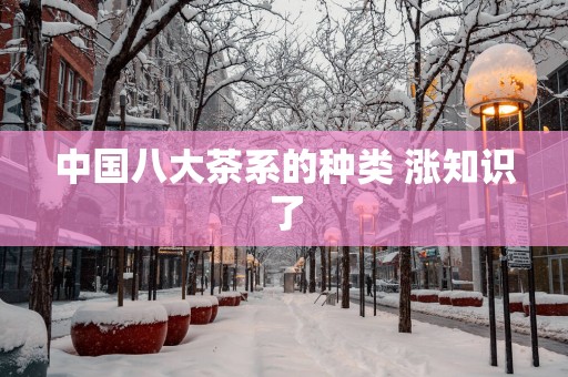 中国八大茶系的种类 涨知识了
