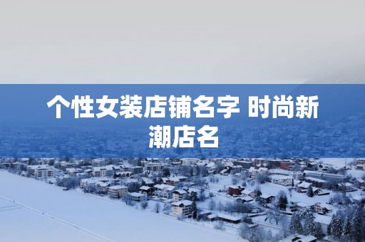 个性女装店铺名字 时尚新潮店名