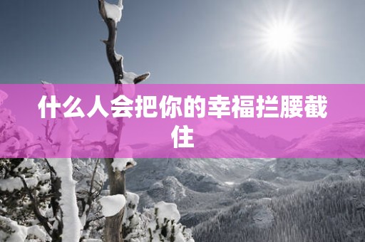 什么人会把你的幸福拦腰截住