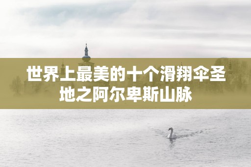 世界上最美的十个滑翔伞圣地之阿尔卑斯山脉