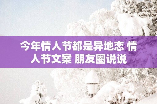 今年情人节都是异地恋 情人节文案 朋友圈说说