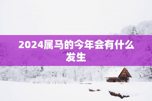 2025属马的今年会有什么发生