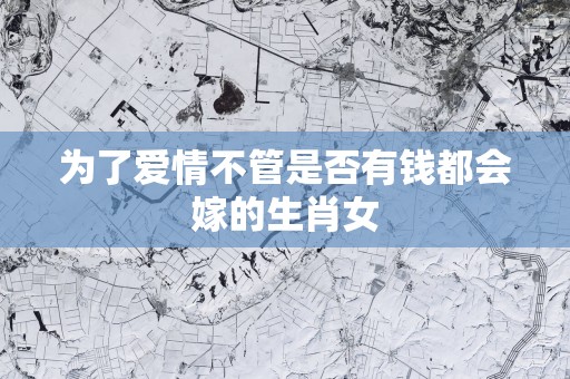 为了爱情不管是否有钱都会嫁的生肖女