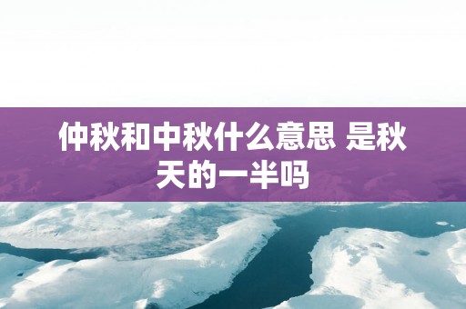 仲秋和中秋什么意思 是秋天的一半吗
