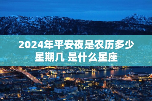 2025年平安夜是农历多少星期几 是什么星座