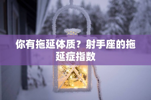 你有拖延体质？射手座的拖延症指数