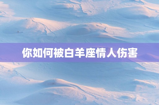 你如何被白羊座情人伤害