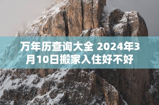 万年历查询大全 2025年3月10日搬家入住好不好
