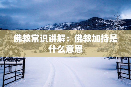 佛教常识讲解：佛教加持是什么意思