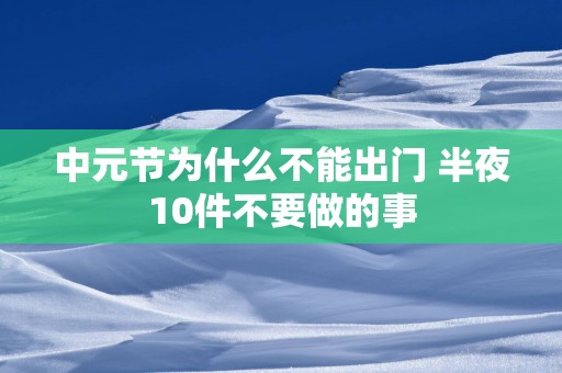 中元节为什么不能出门 半夜10件不要做的事