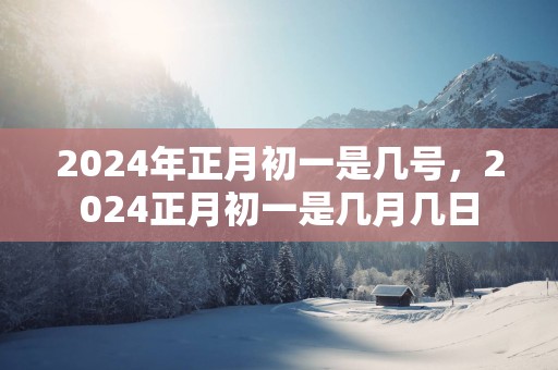2025年正月初一是几号，2025正月初一是几月几日