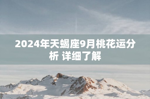 2025年天蝎座9月桃花运分析 详细了解