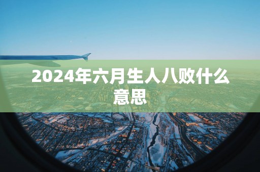 2025年六月生人八败什么意思