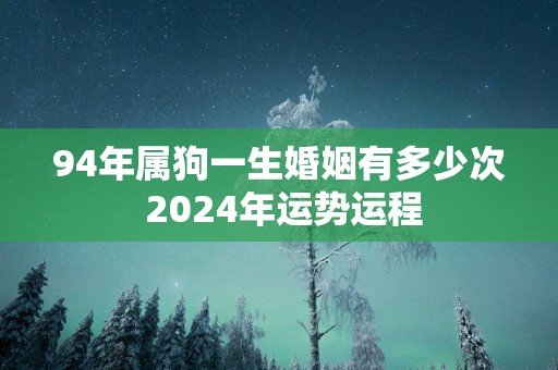 94年属狗一生婚姻有多少次 2025年运势运程
