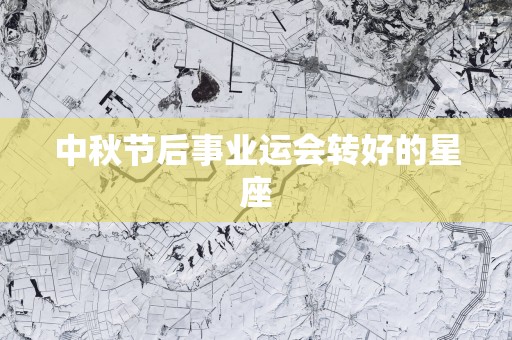 中秋节后事业运会转好的星座