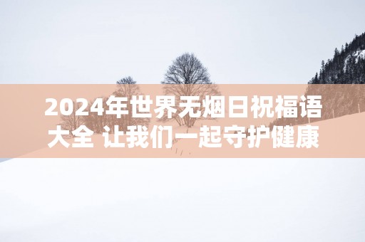 2025年世界无烟日祝福语大全 让我们一起守护健康