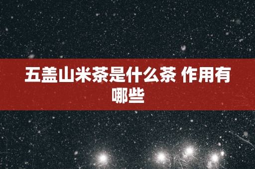 五盖山米茶是什么茶 作用有哪些