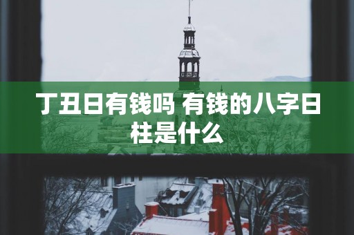 丁丑日有钱吗 有钱的八字日柱是什么