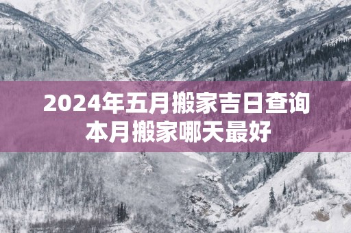 2025年五月搬家吉日查询 本月搬家哪天最好