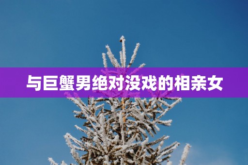 与巨蟹男绝对没戏的相亲女