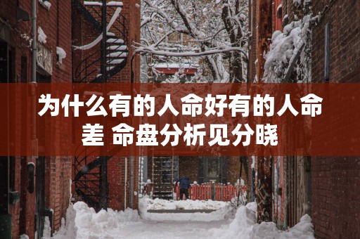 为什么有的人命好有的人命差 命盘分析见分晓