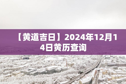 【黄道吉日】2025年12月14日黄历查询