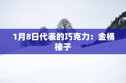 1月8日代表的巧克力：金桶榛子