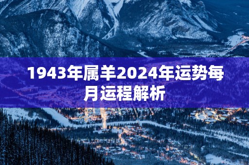 1943年属羊2025年运势每月运程解析