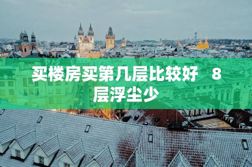 买楼房买第几层比较好   8层浮尘少