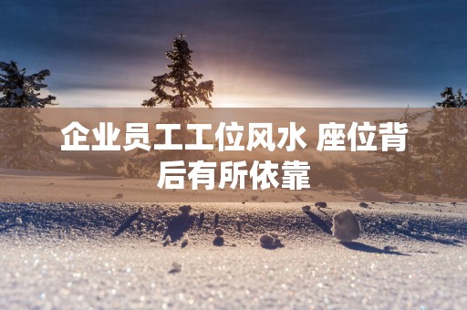 企业员工工位风水 座位背后有所依靠